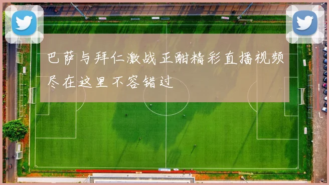 巴萨与拜仁激战正酣精彩直播视频尽在这里不容错过