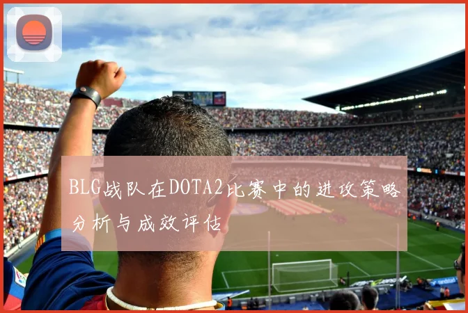 BLG战队在DOTA2比赛中的进攻策略分析与成效评估
