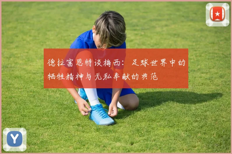 德拉富恩特谈梅西：足球世界中的牺牲精神与无私奉献的典范