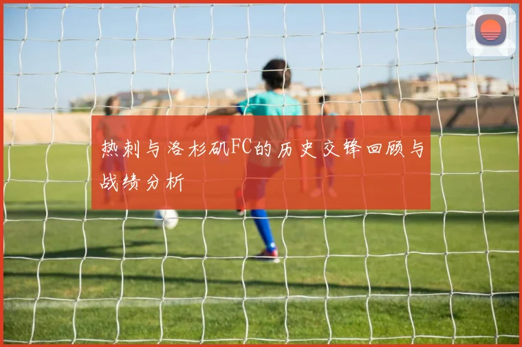 热刺与洛杉矶FC的历史交锋回顾与战绩分析