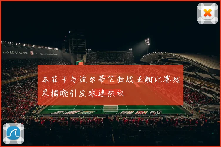 本菲卡与波尔蒂芒激战正酣比赛结果揭晓引发球迷热议