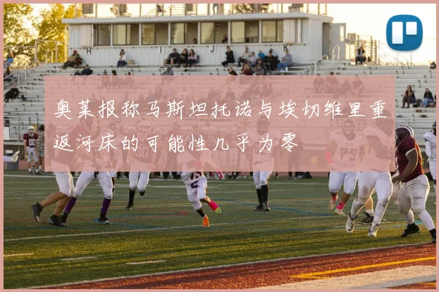 奥莱报称马斯坦托诺与埃切维里重返河床的可能性几乎为零