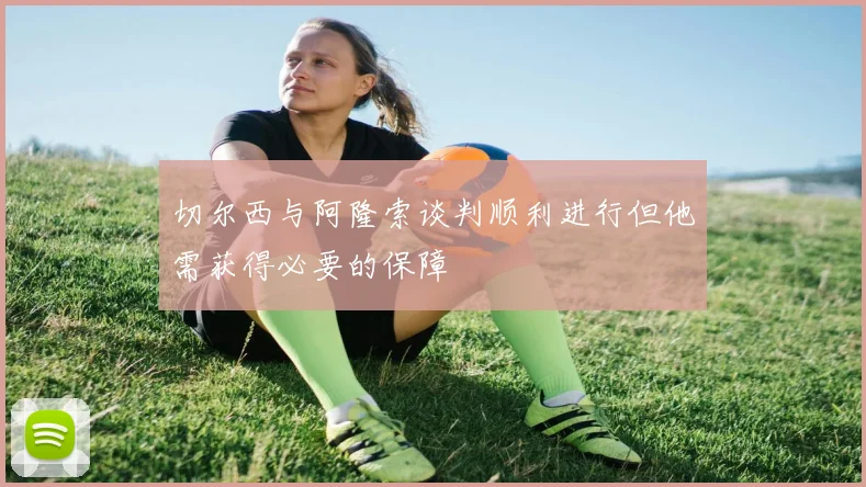 切尔西与阿隆索谈判顺利进行但他需获得必要的保障