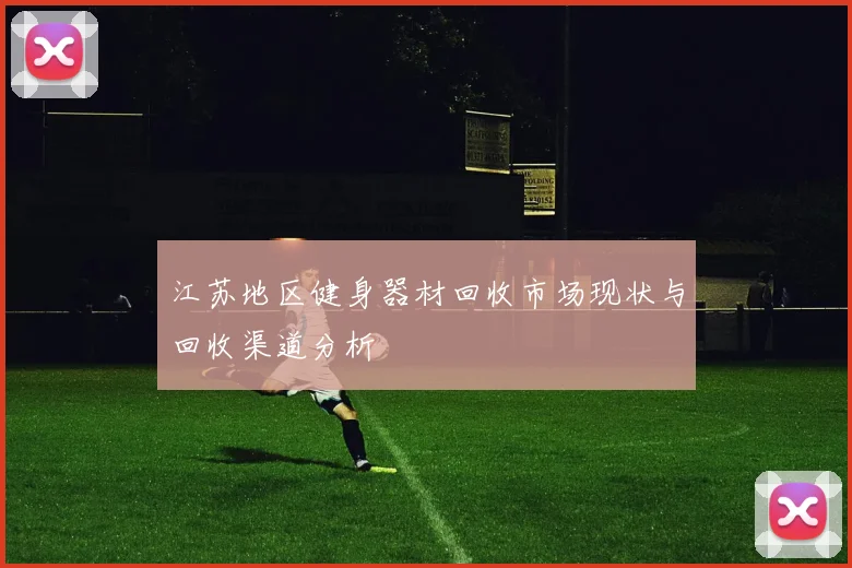 江苏地区健身器材回收市场现状与回收渠道分析